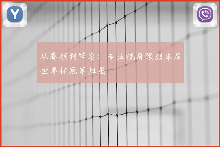 从赛程到阵容：专业视角预测本届世界杯冠军归属