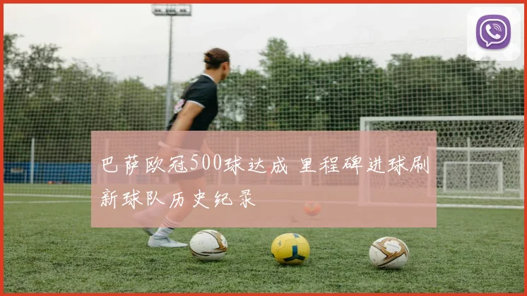 巴萨欧冠500球达成 里程碑进球刷新球队历史纪录