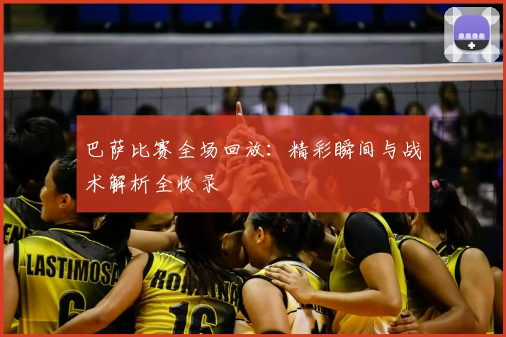 巴萨比赛全场回放：精彩瞬间与战术解析全收录