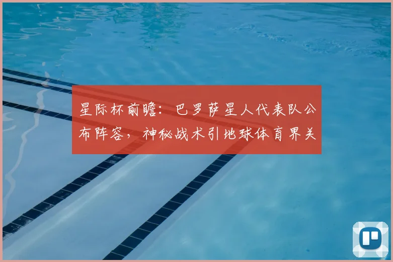 星际杯前瞻：巴罗萨星人代表队公布阵容，神秘战术引地球体育界关注