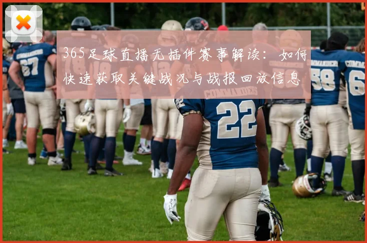 365足球直播无插件赛事解读：如何快速获取关键战况与战报回放信息并覆盖多场同步观看