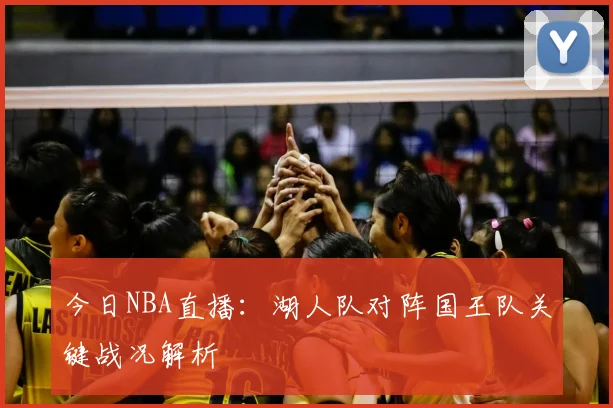今日NBA直播：湖人队对阵国王队关键战况解析
