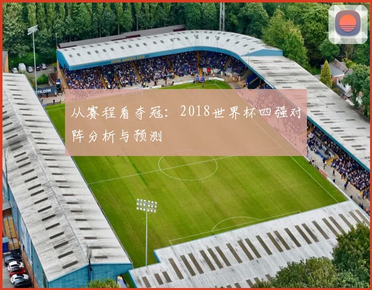 从赛程看夺冠：2018世界杯四强对阵分析与预测