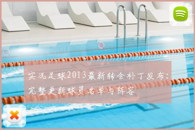 实况足球2013最新转会补丁发布：完整更新球员名单与阵容