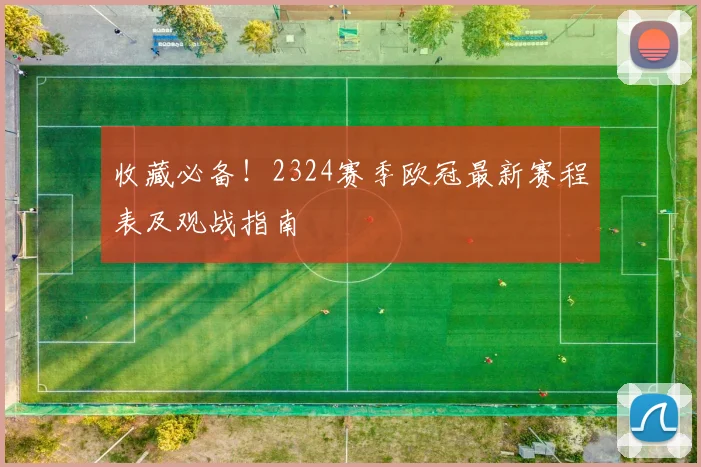 收藏必备！2324赛季欧冠最新赛程表及观战指南