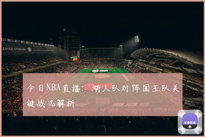 今日NBA直播：湖人队对阵国王队关键战况解析