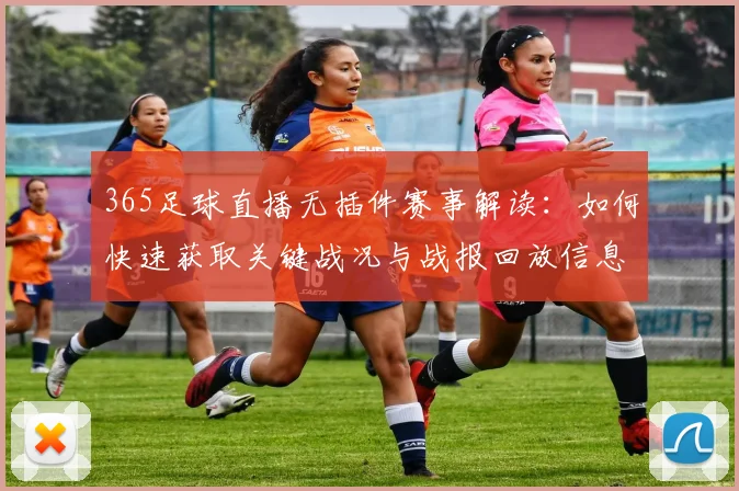 365足球直播无插件赛事解读：如何快速获取关键战况与战报回放信息并覆盖多场同步观看