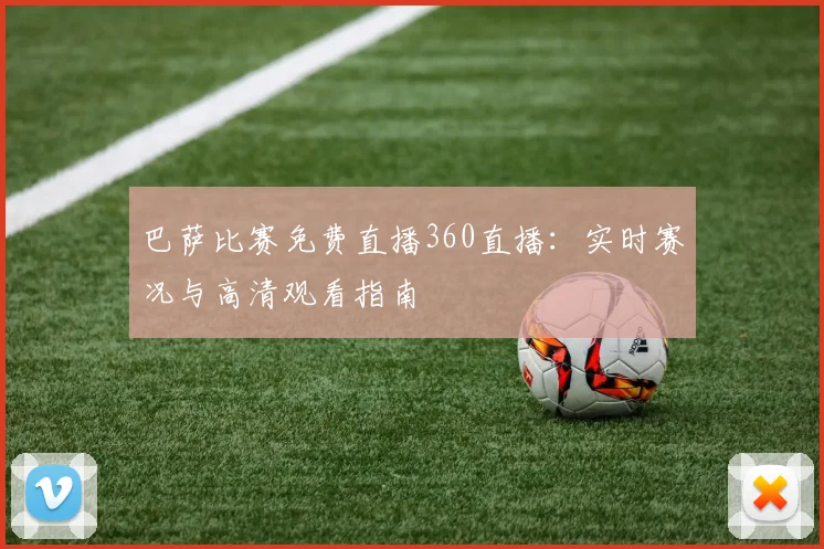 巴萨比赛免费直播360直播：实时赛况与高清观看指南