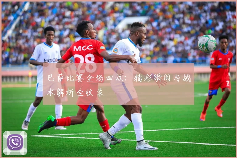 巴萨比赛全场回放：精彩瞬间与战术解析全收录